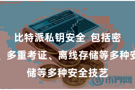 比特派私钥安全  包括密码保护、多重考证、离线存储等多种安全技艺